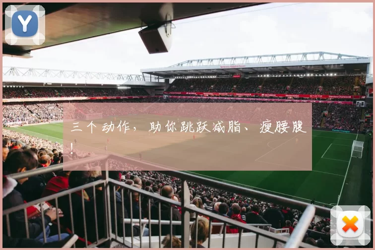 三个动作，助你跳跃减脂、瘦腰腹！