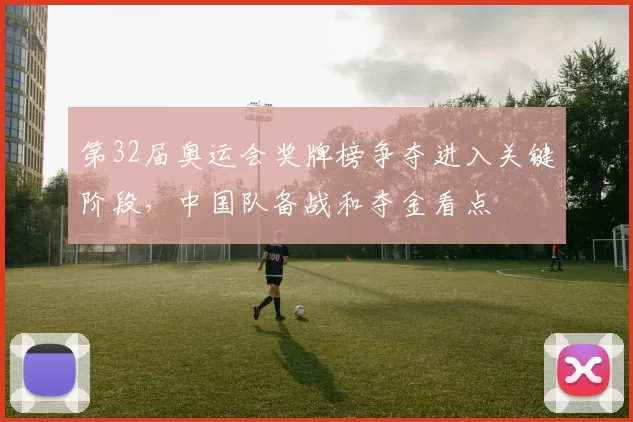 第32届奥运会奖牌榜争夺进入关键阶段,中国队备战和夺金看点