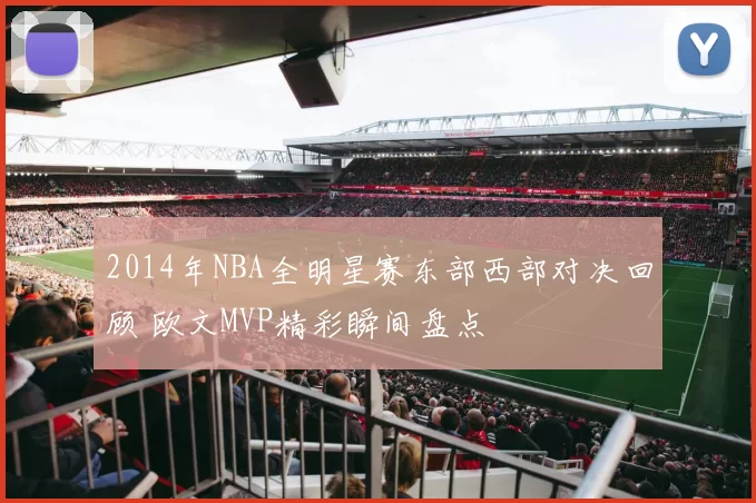 2014年NBA全明星赛东部西部对决回顾 欧文MVP精彩瞬间盘点