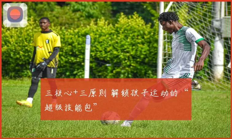 三核心+三原则 解锁孩子运动的“超级技能包”