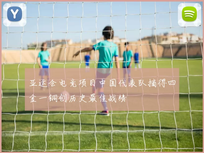 亚运会电竞项目中国代表队摘得四金一铜创历史最佳战绩