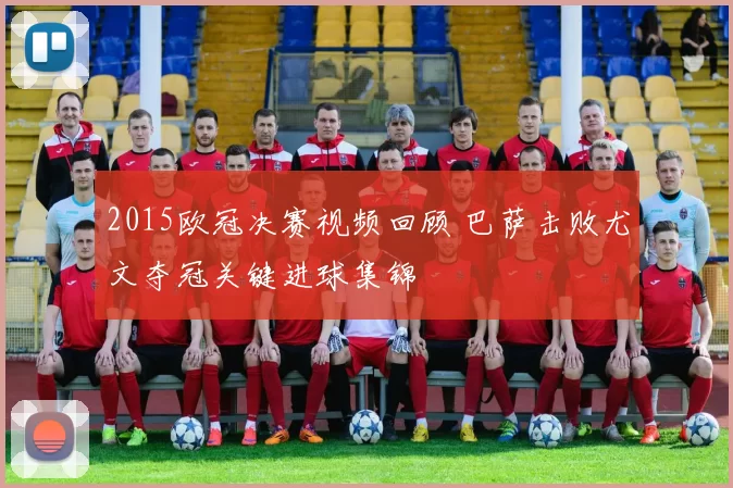 2015欧冠决赛视频回顾 巴萨击败尤文夺冠关键进球集锦
