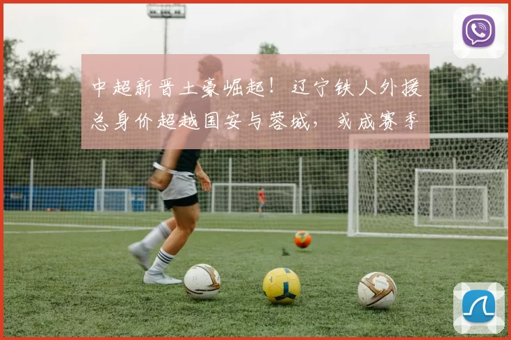 中超新晋土豪崛起！辽宁铁人外援总身价超越国安与蓉城，或成赛季最大黑马_欧元