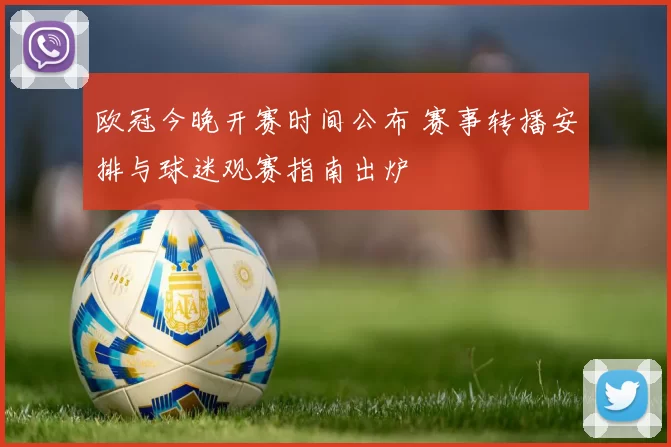 欧冠今晚开赛时间公布 赛事转播安排与球迷观赛指南出炉