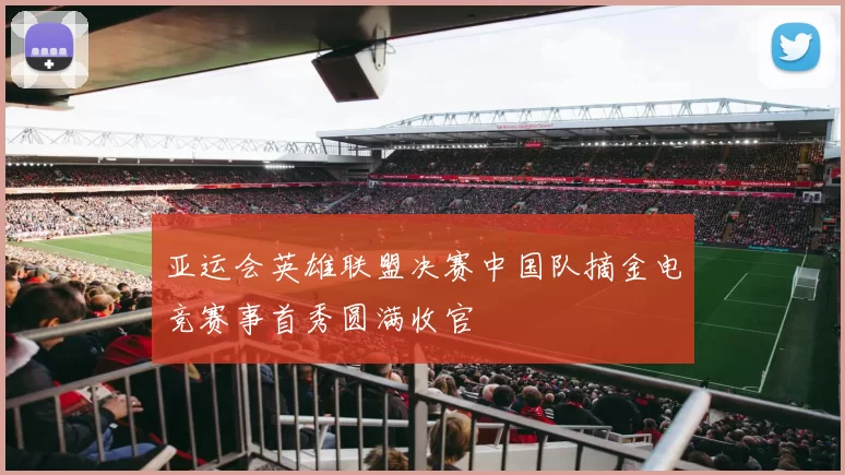 亚运会英雄联盟决赛中国队摘金电竞赛事首秀圆满收官