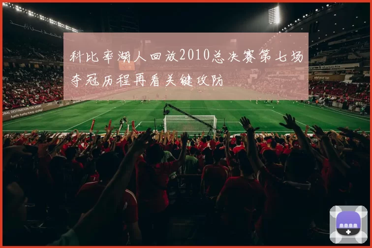 科比率湖人回放2010总决赛第七场夺冠历程再看关键攻防