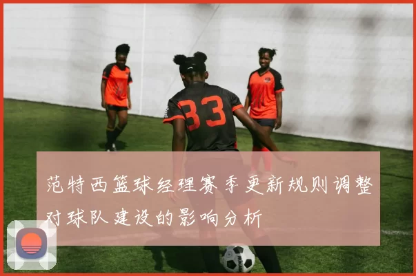 范特西篮球经理赛季更新规则调整对球队建设的影响分析