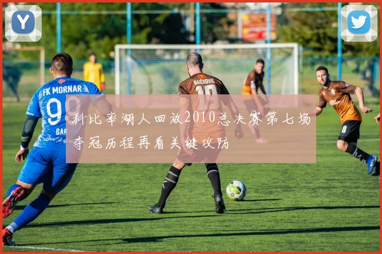 科比率湖人回放2010总决赛第七场夺冠历程再看关键攻防