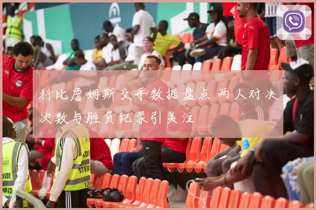 科比詹姆斯交手数据盘点 两人对决次数与胜负纪录引关注