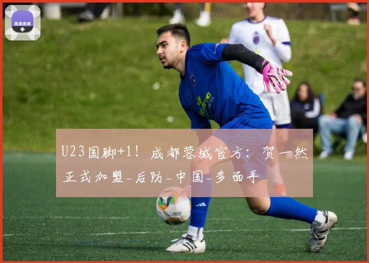 U23国脚+1！成都蓉城官方：贺一然正式加盟_后防_中国_多面手
