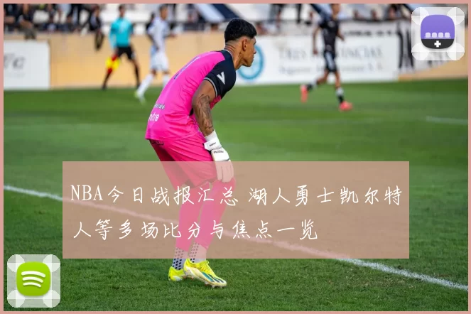 NBA今日战报汇总 湖人勇士凯尔特人等多场比分与焦点一览