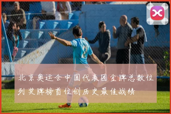 北京奥运会中国代表团金牌总数位列奖牌榜首位创历史最佳战绩
