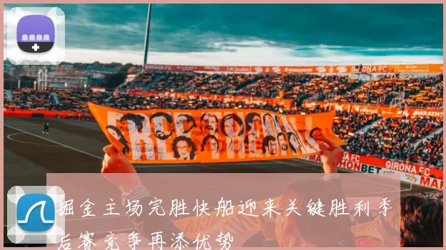 掘金主场完胜快船迎来关键胜利季后赛竞争再添优势