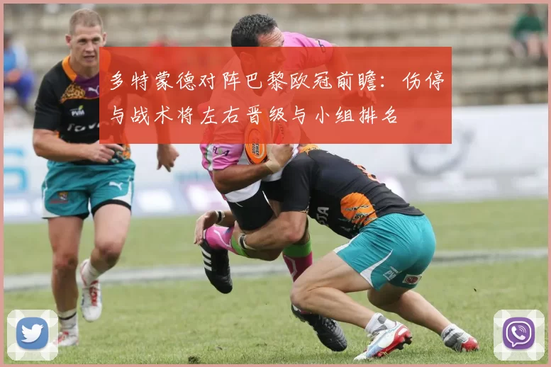 多特蒙德对阵巴黎欧冠前瞻:伤停与战术将左右晋级与小组排名