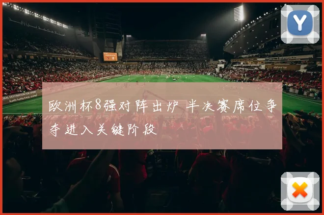 欧洲杯8强对阵出炉 半决赛席位争夺进入关键阶段