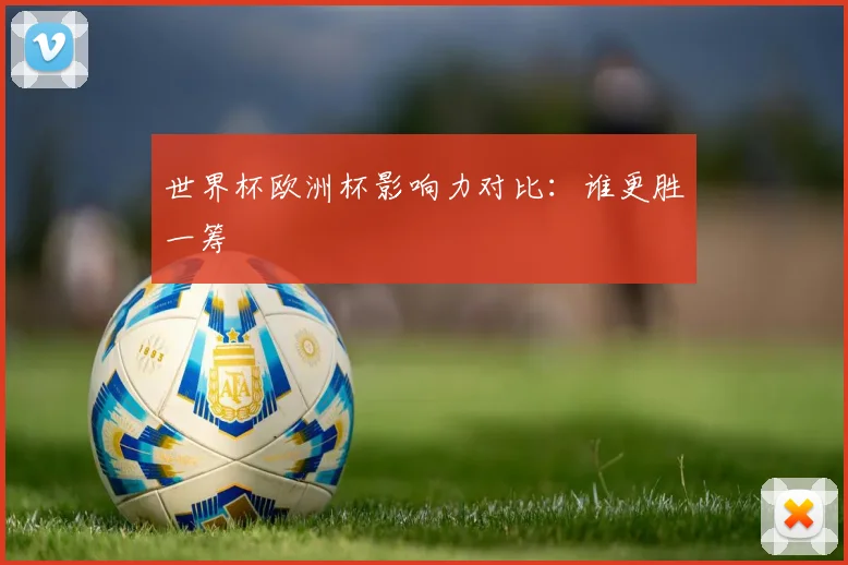 世界杯欧洲杯影响力对比：谁更胜一筹