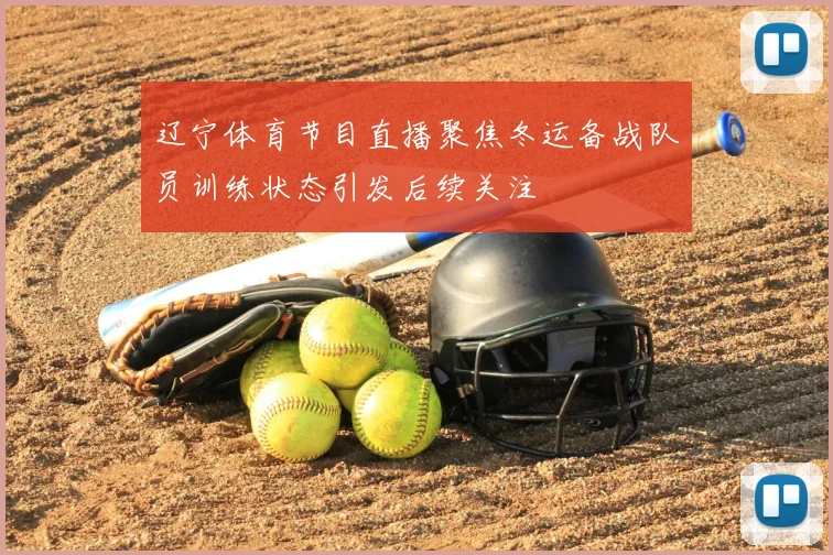 辽宁体育节目直播聚焦冬运备战队员训练状态引发后续关注