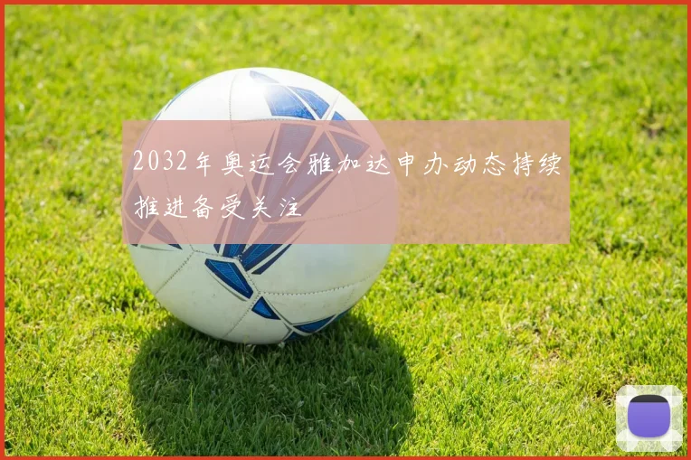 2032年奥运会雅加达申办动态持续推进备受关注