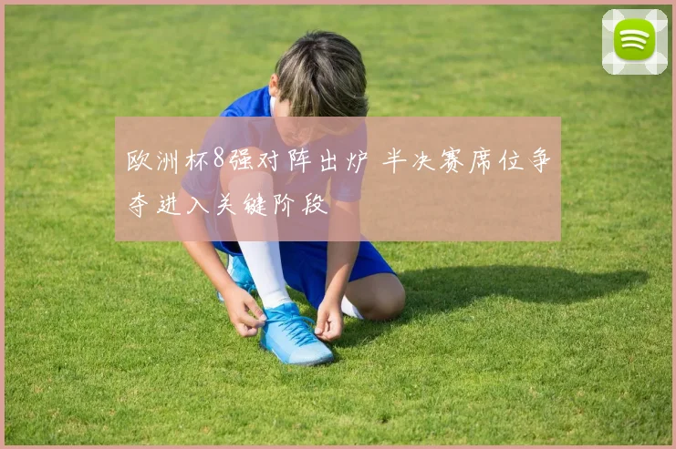 欧洲杯8强对阵出炉 半决赛席位争夺进入关键阶段